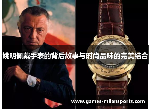 姚明佩戴手表的背后故事与时尚品味的完美结合