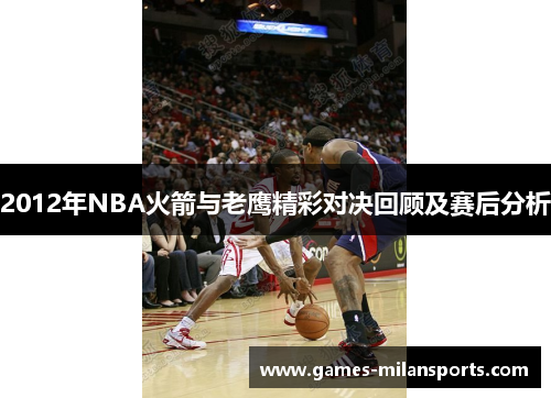 2012年NBA火箭与老鹰精彩对决回顾及赛后分析