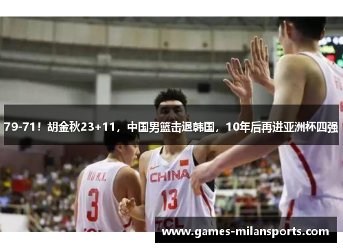 79-71！胡金秋23+11，中国男篮击退韩国，10年后再进亚洲杯四强