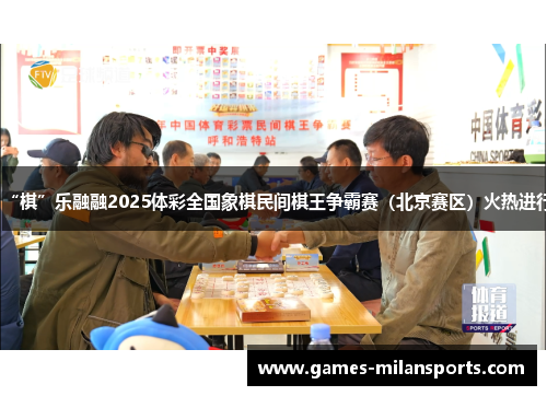 “棋”乐融融2025体彩全国象棋民间棋王争霸赛（北京赛区）火热进行